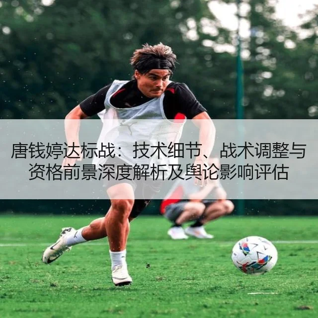 唐钱婷达标战:技术细节、战术调整与资格前景深度解析及舆论影响评估